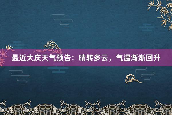 最近大庆天气预告：晴转多云，气温渐渐回升