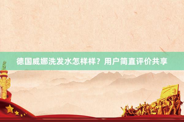 德国威娜洗发水怎样样？用户简直评价共享
