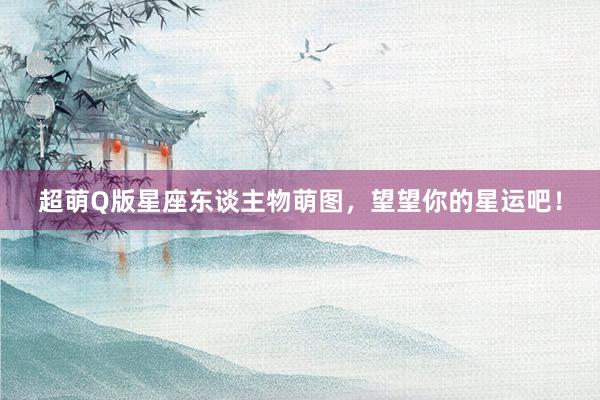 超萌Q版星座东谈主物萌图，望望你的星运吧！