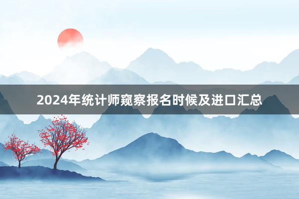 2024年统计师窥察报名时候及进口汇总